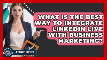 What Is The Best Way To Integrate LinkedIn Live With Business Marketing? - Get Linked Together