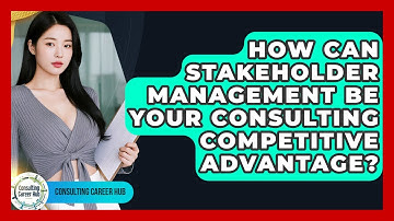 How Can Stakeholder Management Be Your Consulting Competitive Advantage? - Consulting Career Hub