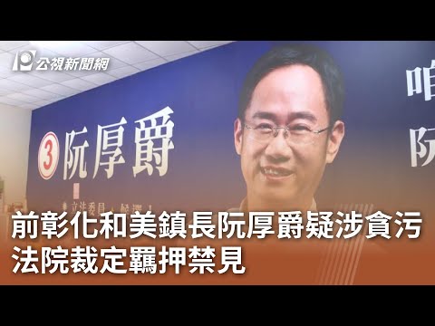 前彰化和美鎮長阮厚爵疑涉貪污 法院裁定羈押禁見｜20240517 公視中晝新聞