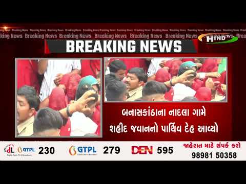 બનાસકાંઠાના નાદલા ગામે શહીદ જવાનનો પાર્થિવ દેહ આવ્યો