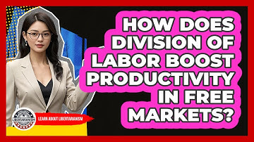 How Does Division Of Labor Boost Productivity In Free Markets? - Learn About Libertarianism