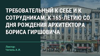 «Требовательный к себе и к сотрудникам: к 165-летию со дня рождения архитектора Бориса Гиршовича».