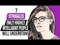 7 Life Struggles Only Highly Intelligent People Will Understand