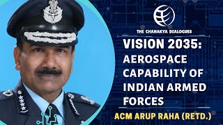 The Chanakya Dialogues | VISION 2035: AEROSPACE CAPABILITY OF INDIAN ARMED FORCES | ACM ARUP RAHA