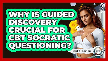 Why Is Guided Discovery Crucial For CBT Socratic Questioning? - Cognitive Therapy Hub