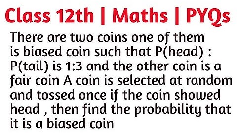 There are two coins one of them is biased coin such that P(head) : P(tail) is 1:3 and the other coin