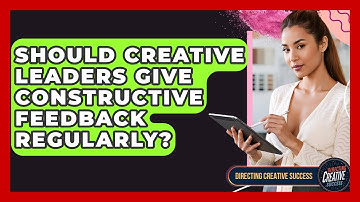 Should Creative Leaders Give Constructive Feedback Regularly? - Directing Creative Success