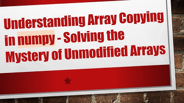 Understanding Array Copying in numpy - Solving the Mystery of Unmodified Arrays