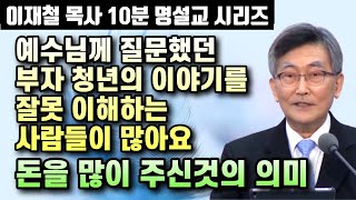 예수님께 질문했던 부자 청년의 이야기를 잘못 이해하는 사람들이 많아요 | 돈을 많이 주신것의 의미 | 이재철 목사 10분 명설교