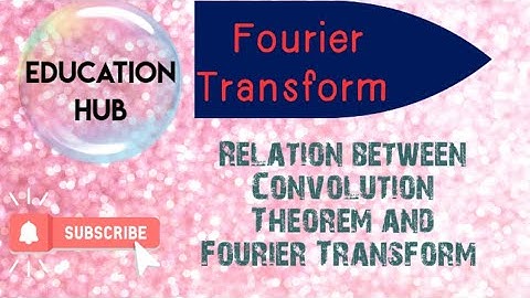 Fourier Transform and Its relation with Convolution Theorem /Education Hub