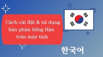 Cách cài đặt và sử dụng bàn phím tiếng Hàn trên máy tính