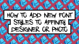 How to Add New Font Styles to Either Affinity Designer or Photo