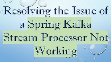 Resolving the Issue of a Spring Kafka Stream Processor Not Working