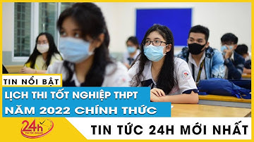 Lịch thi tốt nghiệp THPT năm 2022 chi tiết: Gần 1 triệu thí sinh nên chuẩn bị gì và sẽ làm gì? Tv24h
