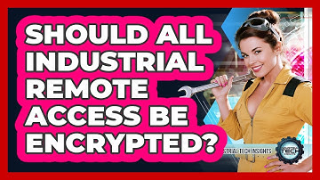 Should All Industrial Remote Access Be Encrypted?
