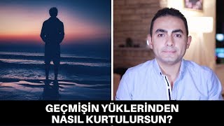 GEÇMİŞİN YÜKLERİNDEN NASIL KURTULURSUN?