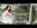 💗ИСТИНА И ЖЕРТВА💗Захватывающий христианский рассказ💗Для широкого круга.