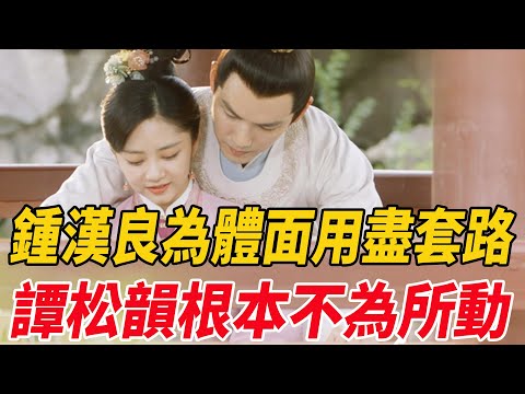 《錦心似玉》鐘漢良為「體面」用盡套路，譚松韻根本不為所動！|鐘漢良|譚松韻|麥兜娛樂|