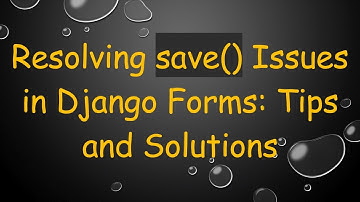 Resolving save() Issues in Django Forms: Tips and Solutions