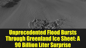 Unprecedented Flood Bursts Through Greenland Ice Sheet: A 90 Billion Liter Surprise
