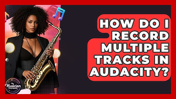 How Do I Record Multiple Tracks In Audacity? - The Musician Encyclopedia