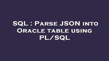 SQL : Parse JSON into Oracle table using PL/SQL