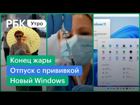 Когда закончится жара? // На отдых только с прививкой // Новая Windows 11 - что изменилось