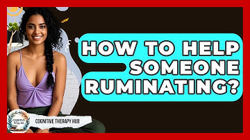How To Help Someone Ruminating? - Cognitive Therapy Hub