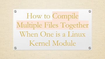 How to Compile Multiple Files Together When One is a Linux Kernel Module