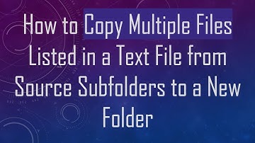 How to Copy Multiple Files Listed in a Text File from Source Subfolders to a New Folder
