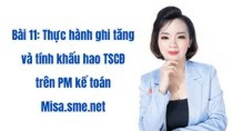 P4  Bài 11: Thực hành ghi tăng và tính khấu hao TSCĐ trên PM kế toán Misa.sme.net