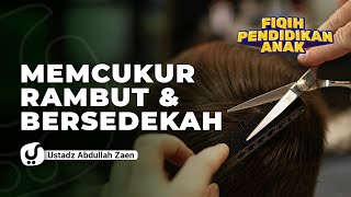 Fiqih Pendidikan Anak: Mencukur Rambut dan Bersedekah - Ustadz Abdullah Zaen, Lc., MA