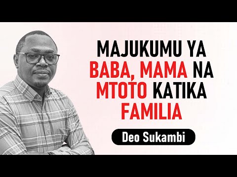 MAJUKUMU YA BABA MAMA NA MTOTO KATIKA FAMILIA Deo Sukambi