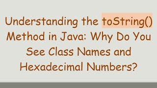 Understanding the toString() Method in Java: Why Do You See Class Names and Hexadecimal Numbers?