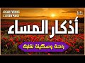 اذكار المساء راحه نفسيه بصوت يريح قلبك حصن نفسك وبيتك من الشيطان - Adkar evening