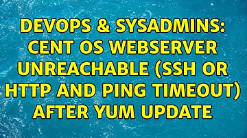 DevOps & SysAdmins: Cent OS webserver unreachable (SSH or HTTP and Ping timeout) after YUM update