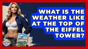 What Is The Weather Like At The Top Of The Eiffel Tower? - The Geography Atlas