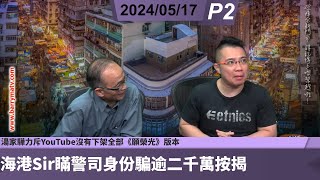 啤梨頻道 20240517 P2 海港Sir瞞警司身份騙逾二千萬按揭貸款欺詐罪成囚6年半/中共宣布嚴懲台灣五大名嘴製造假新聞/湯家驊力斥YouTube沒有下架全部《願榮光》版本