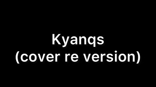 Kyanqs (cover re version)