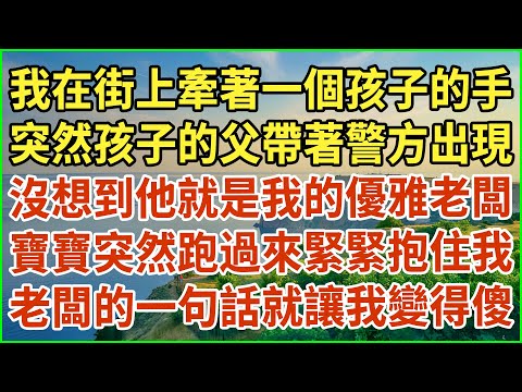 我在街上牽著一個孩子的手！突然孩子的父帶著警方出現！沒想到他就是我的優雅老闆！寶寶突然跑過來緊緊抱住我！老闆的一句話就讓我變得傻！#生活經驗 #情感故事 #深夜淺讀 #幸福人生 #深夜淺談 #伦理故事