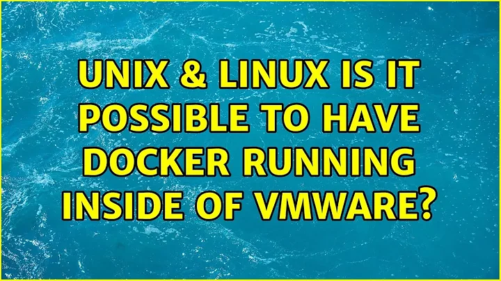 Unix & Linux: Is it possible to have docker running inside of vmware? (5 Solutions!!)