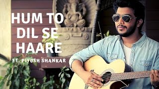 Hum To Dil Se Haare | Unplugged Cover | Josh | Udit Narayan | Alka Yagnik | Ft. Piyush Shankar