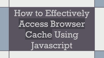 How to Effectively Access Browser Cache Using Javascript
