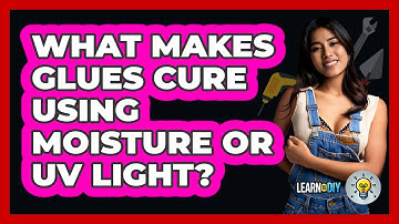 What Makes Glues Cure Using Moisture Or UV Light? - LearnToDIY360.com