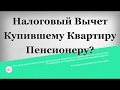 Налоговый вычет купившему квартиру Пенсионеру