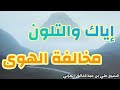 إياك والتلون مخالفة الهوى الشيخ علي بن عبدالخالق القرني 