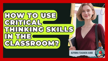How To Use Critical Thinking Skills In The Classroom? - Aspiring Teacher Guide
