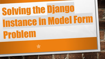 Solving the Django Instance in Model Form Problem