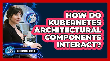 How Do Kubernetes Architectural Components Interact? - Cloud Stack Studio
