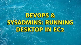 DevOps & SysAdmins: Running desktop in ec2